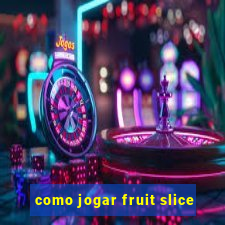 como jogar fruit slice